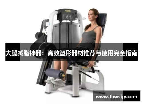 大腿减脂神器：高效塑形器材推荐与使用完全指南