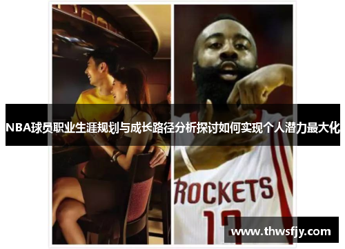 NBA球员职业生涯规划与成长路径分析探讨如何实现个人潜力最大化