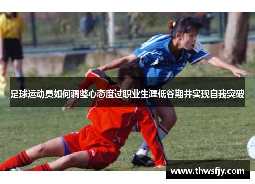 足球运动员如何调整心态度过职业生涯低谷期并实现自我突破
