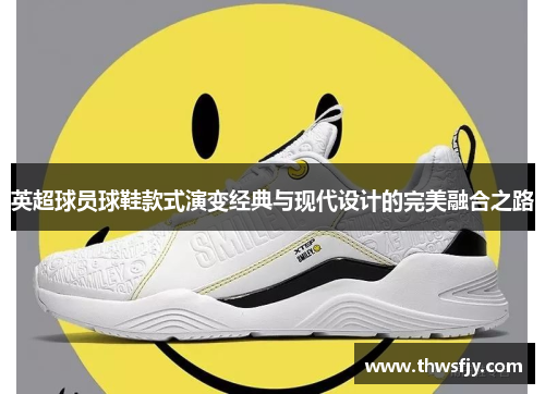 英超球员球鞋款式演变经典与现代设计的完美融合之路
