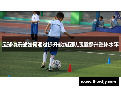 足球俱乐部如何通过提升教练团队质量提升整体水平